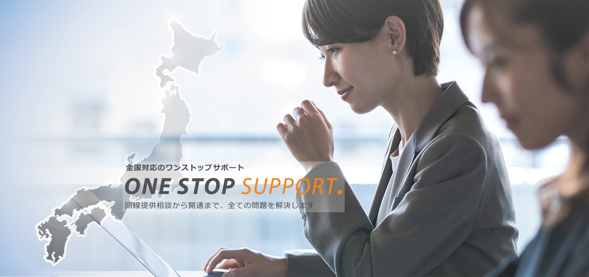 全国対応のワンストップサポート ONE STCOP SUPPORT 回線提供相談から開通まで、全ての問題を解決します