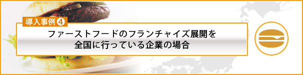 ファーストフードのフランチャイズ展開を全国に行っている企業の場合